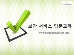 보안 서비스 입문교육 www.koreamanpower.com   CONTENTS 1. 보안 서비스란? 2. 보안 서비스 업무개요 3. 업무별 대응요령 가.