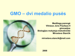 GMO – dvi medalio pusės Medžiagą parengė Vilniaus Jono Pauliaus II gimnazijos Biologijos mokytoja-metodininkė Miroslava Stančik miroslava.stancik@mail.com   Tikslas: • Vystyti racionalų mastymą. Uždaviniai: • Paaiškinti GMO kūrimo principus, jų esmę. •