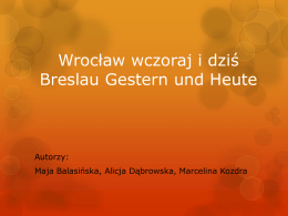 Wrocław wczoraj i dziś Breslau Gestern und Heute  Autorzy:  Maja Balasińska, Alicja Dąbrowska, Marcelina Kozdra.