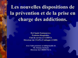 Les nouvelles dispositions de la prévention et de la prise en charge des addictions. Dr.Claude Fontanarava Praticien Hospitalier Chef de service à l’AMPTA Directeur du CSAPA.
