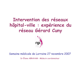 Intervention des réseaux hôpital-ville : expérience du réseau Gérard Cuny  Semaine médicale de Lorraine 27 novembre 2007 Dr Éliane ABRAHAM – Médecin coordonnateur   Réseau gérontologique.