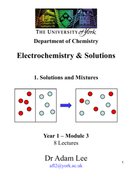 Department of Chemistry  Electrochemistry & Solutions 1. Solutions and Mixtures  Year 1 – Module 3 8 Lectures  Dr Adam Lee afl2@york.ac.uk   Aims To: • Understand physical chemistry of solutions and.