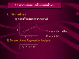 7.8 ความสัมพันธ์น้าท่ากับน้าฝน 1. วิธีการศึกษา 1) การสร้ างสมการจากกราฟ Q  Y = a + bX หรือ Q = a + bP P 2) Simple Linear Regression Analysis Q = a.