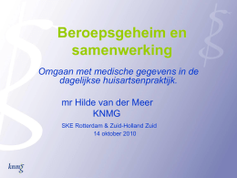 Beroepsgeheim en samenwerking Omgaan met medische gegevens in de dagelijkse huisartsenpraktijk.  mr Hilde van der Meer KNMG SKE Rotterdam & Zuid-Holland Zuid 14 oktober 2010   Thema’s • Beroepsgeheim: de.