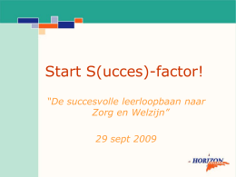 Start S(ucces)-factor! “De succesvolle leerloopbaan naar Zorg en Welzijn” 29 sept 2009   Mijlpalen partnership Zorg en Welzijn:      ‘03-’06 ‘07 ‘07-’09 ‘09-’12  : : : :  “Flexibele Zorgkolom” “Loopbaan Leren 2010” “Voorbeeldregio Z&W” “S(ucces)-factor”   Beoogde resultaten Flexibele Zorgkolom 2003-2006:           Vraaggericht onderwijs voor.