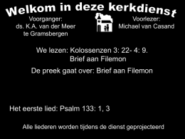Voorganger: ds. K.A. van der Meer te Gramsbergen  Voorlezer: Michael van Casand  We lezen: Kolossenzen 3: 22- 4: 9. Brief aan Filemon De preek gaat over: Brief.