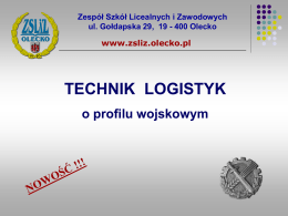 Zespół Szkół Licealnych i Zawodowych ul. Gołdapska 29, 19 - 400 Olecko www.zsliz.olecko.pl  TECHNIK LOGISTYK o profilu wojskowym.