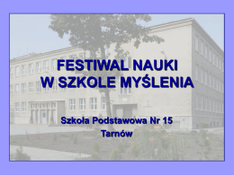 FESTIWAL NAUKI W SZKOLE MYŚLENIA Szkoła Podstawowa Nr 15 Tarnów   Nauczyciele naszej szkoły w tym roku szkolnym przystąpili do ogólnopolskiego projektu „Szkoła Myślenia”. W roku szkolnym.