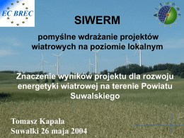 SIWERM pomyślne wdrażanie projektów wiatrowych na poziomie lokalnym  Znaczenie wyników projektu dla rozwoju energetyki wiatrowej na terenie Powiatu Suwalskiego Tomasz Kapała Suwałki 26 maja 2004   ALTENER Program ten trwa.