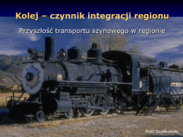 Kolej – czynnik integracji regionu Przyszłość transportu szynowego w regionie  Piotr Szałkowski.