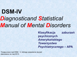 DSM-IV Diagnosticand Statistical Manual of Mental Disorders Klasyfikacja zaburzeń psychicznych Amerykańskiego Towarzystwa Psychiatrycznego – APA Trwają prace nad DSM - V, którego pojawienie się jest planowane na maj 2013.   W klasyfikacji.