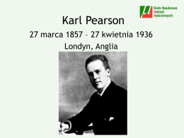 Karl Pearson 27 marca 1857 – 27 kwietnia 1936 Londyn, Anglia Edukacja University College School, Londyn 9-16 King’s College, Cambridge 18-22 „There was pleasure in.