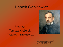 Henryk Sienkiewicz  Autorzy: Tomasz Krężelok i Wojciech Sawkiewicz streszczenia.pl/img/auth ors/563245462.PNG   Biografia Henryka Sienkiewicza Henryk Sienkiewicz urodził się 5 maja 1846 roku w Woli Okrzejskiej na Podlasiu.