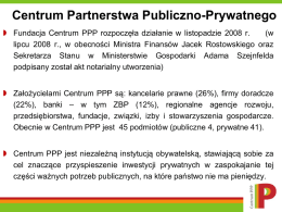 Centrum Partnerstwa Publiczno-Prywatnego  Fundacja Centrum PPP rozpoczęła działanie w listopadzie 2008 r. (w lipcu 2008 r., w obecności Ministra Finansów Jacek Rostowskiego.