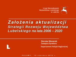 Założenia aktualizacji Strategii Rozwoju Województwa Lubelskiego na lata 2006 – 2020 Dorota Skwarek Zastępca Dyrektora  P U Ł A W Y,  1 9  c z e r.