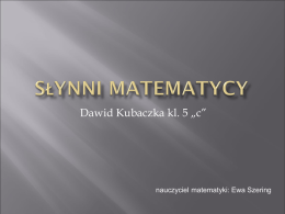 Dawid Kubaczka kl. 5 „c”  nauczyciel matematyki: Ewa Szering      Żył około 287-212 p.n.e., grecki matematyk, fizyk i wynalazca; jeden z najwybitniejszych uczonych starożytności. Żył w Syrakuzach na Sycylii.
