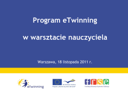 Program eTwinning w warsztacie nauczyciela  Warszawa, 18 listopada 2011 r.   Program eTwinning Współpraca bliźniaczych przedszkoli, szkół podstawowych i średnich w Europie za pośrednictwem mediów elektronicznych i promowanie.