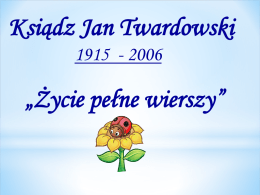 Ksiądz Jan Twardowski 1915 - 2006  „Życie pełne wierszy”   Nasza szkoła się raduje, że ksiądz Twardowski jej patronuje. I pięknym przykładem świeci, wiedzą o tym wszystkie dzieci.   Malutki.