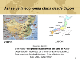 Así se ve la economía china desde Japón Hokkaido  Tohoku Hokuriku Chugoku  Kanto  Chubu Kinki Shikoku Okinawa  Kyushu  JAPÓN  CHINA Diciembre de 2004  Seminario “Integración Económica del Este de Asia” Organización Japonesa de Comercio Exterior.