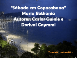 “Sábado em Copacabana” Maria Bethania Autores: Carlos Guinle e Dorival Caymmi  Transição automática   Depois de trabalhar toda semana   Meu sábado não vou desperdiçar   Já fiz o meu.