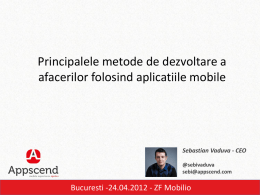 Principalele metode de dezvoltare a afacerilor folosind aplicatiile mobile  Sebastian Vaduva - CEO @sebivaduva sebi@appscend.com  Bucuresti -24.04.2012 - ZF Mobilio   Introducere  Aplicatiile mobile reprezinta o noua paradigma.