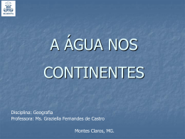 A ÁGUA NOS CONTINENTES Disciplina: Geografia Professora: Ms. Graziella Fernandes de Castro Montes Claros, MG.   DISTRIBUIÇÃO DE ÁGUA NO MUNDO   OCEANOS E MARES: 97,5% é salgada.    ÁGUAS CONGELADAS: