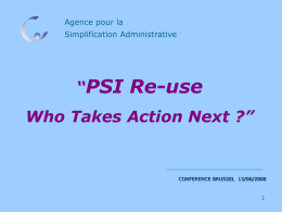 Agence pour la Simplification Administrative  “PSI  Re-use  Who Takes Action Next ?”  CONFERENCE BRUSSEL 13/06/2008