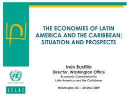 THE ECONOMIES OF LATIN AMERICA AND THE CARIBBEAN: SITUATION AND PROSPECTS  Inés Bustillo  Director, Washington Office Economic Commission for Latin America and the Caribbean  Washington DC –