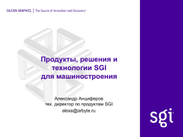 Продукты, решения и технологии SGI для машиностроения Александр Анциферов тех. директор по продуктам SGI alexa@arbyte.ru   SGI имеет сильные позиции в машиностроении SGI – один из 3 ведущих.