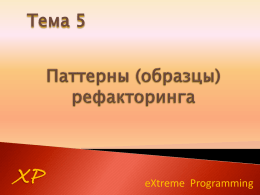 Тема 5  XP  eXtreme Programming   Обычно рефакторинг не может изменять семантику программы ни при каких условиях. Условия семантики формируются при помощи тестов, которые уже сработали.  XP   Каким образом можно унифицировать два схожих фрагмента.