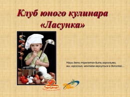 Клуб юного кулинара «Ласунка»  Наши дети торопятся быть взрослыми, мы, взрослые, мечтаем вернуться в детство…   Может первый в Украине! •  Представляем первый в Украине проект клуб.