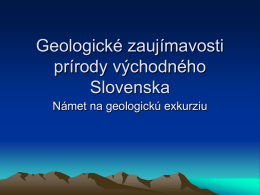 Geologické zaujímavosti prírody východného Slovenska Námet na geologickú exkurziu   • Slovensko je prírodným múzeom, v ktorom príroda na malom kúsku zeme medzi Tatrami a Dunajom nazhromaždila.