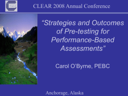 CLEAR 2008 Annual Conference  “Strategies and Outcomes of Pre-testing for Performance-Based Assessments” Carol O’Byrne, PEBC  Anchorage, Alaska.