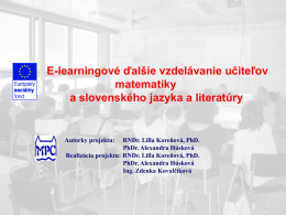 E-learningové ďalšie vzdelávanie učiteľov matematiky a slovenského jazyka a literatúry  Autorky projektu:  RNDr. Lilla Koreňová, PhD. PhDr.