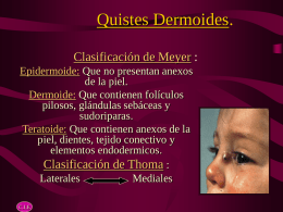 Quistes Dermoides. Clasificación de Meyer : Epidermoide: Que no presentan anexos de la piel. Dermoide: Que contienen folículos pilosos, glándulas sebáceas y sudoriparas. Teratoide: Que contienen anexos.