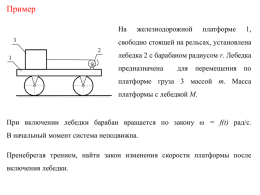 Пример На  железнодорожной  платформе  1,  свободно стоящей на рельсах, установлена лебедка 2 с барабаном радиусом r.