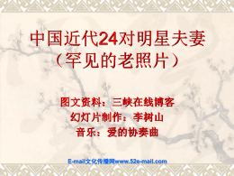 中国近代24对明星夫妻 （罕见的老照片） 图文资料：三峡在线博客 幻灯片制作：李树山 音乐：爱的协奏曲 E-mail文化传播网www.52e-mail.com   任何一个时代，都有属于那 个时代的明星与明星夫妻。他们 也都是我们关注的焦点。下面是 中国近代24对明星夫妻罕见的老 照片，让我们一起来通过这样一 组老照片来回忆他们留给我们的 记忆吧。   徐志摩和陸小曼在北平交际场 相识相爱，這段時间正是林徽音芳 心已定，徐志摩极度空虛之际。后 几经波折，1926年，有情人終成眷 属。婚后与徐志摩定居上海。她是 影响徐志摩一生至深的女性。   徐 志 摩 与 陆 小 曼   胡风、梅志夫妇在上世纪三十 年代从1933年胡风因工作原因认识 梅志开始，一直到1965年出秦城监 狱，两人分别期间的书信联系，历 经各个时期而不断，300多封信件也 奇迹般保存下来，见证了胡风、梅 志夫妇的患难真情。   胡风与梅志   1957年吴文藻被打成右派，冰心为 此十分痛苦。周恩来知道此事后，就让 邓颖超将冰心接到家里。周总理对她说： “吴先生的事。现在需要你关心他，帮 助他。”周总理的话给予冰心很大鼓舞。 吴文藻后来得以平反。在他们的晚年生 活得和谐而充实，幸福而愉快。   1947年，冰心和吴文藻在日本郊游。   闻 一 多 夫 妇   胡适的婚姻是包办，江冬秀，一个 裹着小脚的女人，与胡适想象中的婚姻 相差遥远。他也抗拒过，不过，胡适与 鲁迅不同的是，他并没有抗争到底，而 是很快妥协了，接受了母亲的安排。谁 让胡适是个大孝子呢！母命难违啊。有 意思的是，胡适很快适应了这场包办婚 姻，并与江冬秀越过越和睦。   胡 适 与 江 冬 秀   鲁迅与许广平相爱后，鲁迅既不愿 因为离婚而让母亲伤心，又不想委屈许 广平，只得对外宣称许是他的助手。即 使在二人的关系公开后，许广平也坚持 二人是同居关系，仍把周夫人的名号留 给朱安。   鲁 迅 与 许 广 平   “我一辈子走过许多地方的路，行 过许多地方的桥，看过许多次数的云， 喝过许多种类的酒，却只爱过一个正当 最好年龄的人。”——沈从文《从文家 书》   沈从文与张兆和   黄宗英在旧上海的《电影杂志》中 谈及自己对赵丹的印象：“我喜欢他的 气质，他从不因循于人情世故，朴直热 情，爱朋友，傻的很。当他工作时，他 有强烈的创造力，可是当他有时情绪低 落，我就不知该怎么去劝慰他，他经历 了那么多痛苦。我常常想将来能给他写 传。”   赵 丹 与 黄 宗 英   梁思成是梁启超之子，中国近代著 名建筑学家。林徽因1928年在加拿大温 哥华与梁思成結婚。后成为著名的研究 中国古建筑学者，也是頗富盛名的女詩 人、作家。胡适称誉她为「中国第一才 女」；徐志摩视她为「唯一的灵魂伴 侶」。   梁 思 成 与 林 徽 因   1947 年 冯 玉 祥 与 夫 人 李 德 全 。   翻译家傅雷与朱梅馥 。   中英合璧的爱情。杨宪益是纯粹的中国 学者，看过他的《译余偶拾》的人，就会知 道杨先生深厚的国学根底。而他的夫人戴乃 迭是英国人。在半个世纪的时间里，杨宪益、 戴乃迭连袂将中国文学作品译成英文，从先 秦散文到《儒林外史》、《红楼梦》，达百 余种。戴乃迭学会了中文，会写一笔正楷小 字，还能仿《唐人说荟》，用文言写小故事， 文字娟秀。戴乃迭努力把自己融进中国。戴 乃迭说，爱上了中国文化，才嫁给了杨宪益。   杨宪益和戴乃迭   廖翠凤是鼓浪屿的首富廖家的二小姐， 林语堂与她的兄弟很有交情，应邀去廖家吃 饭，结识了她。后来廖翠凤上了圣玛丽亚书 院，她听说林语堂在圣约翰大学读大二时连 续三次上台领奖，对林语堂更有了钦佩之情。 而当二人拟订终身时，廖翠凤的母亲却有异 议，说：“和乐（林语堂的本名）是牧师的 儿子，家里很穷。”廖翠凤却坚决果断地说： “贫穷算不了什么。”就是这句话一锤定音， 成就了林语堂与她的婚姻。   林 语 堂 与 妻 子 廖 翠 凤   1936  蔡 元 培 夫 妇 年 合 影 。   萧 军 与 萧 红 夫 妇 。   郁达夫与第二任夫人王映霞 。   巴金与萧珊   蒋英是我国现代著名军事战略家、军事 教育家蒋百里的三女儿。蒋百里早年在杭州 求是书院读书时，与钱均夫—钱学森的父亲 是同窗好友，钱学森与蒋英青梅竹马。为了 钻研科学，他们推迟了婚期，钱学森36岁、 蒋英28岁才结婚。蒋英不但是钱学森生活上 的好伴侣，自己也是中央音乐学院著名教授、 桃李满天下的艺术家、音乐教育家。   钱学森与蒋英夫妇   陈竹隐写的《忆朱自清》一文中， 陈竹隐写了她与朱自清第一次见面时的 情景：“他的身材不高，白白的脸上戴 着一副眼镜，显得文雅正气，但脚上却 穿着一双老式的双梁子布鞋，又显得有 一些土气。我很敬佩他，以后他给我来 信，我也回信，于是我们便开始交往 了。”   朱 自 清 与 夫 人 陈 竹 隐   冼星海夫妇   1932年，钱钟书在清华园认识了无锡名 门才女杨绛，一见钟情，越年钱钟书与杨绛 便举办了订婚仪式。杨绛先生回忆说：默存 和我的“订婚”，说来更是滑稽。明明是我 们自己认识的，明明是我把默存介绍给我爸 爸，爸爸很赏识他，不就是“肯定了”吗？ 可是我们还颠颠倒倒遵循“父母之命，媒妁 之言”。默存由他父亲带来见我爸爸，正式 求亲，然后请出男女两家都熟识的亲友作男 家女家的媒人，然后在苏州某饭馆摆酒宴， 请两家的至亲好友，男女分席。   钱钟书、杨绛和他们的女儿钱媛。   1921  梁 漱 溟 、 黄 靖 贤 年 成 婚 时 的 合 影 。   萧乾先生是中国现代著名小说家、 资深记者、前中央文史馆馆长。2007年  12月，萧乾夫人、著名作家、翻译家文 洁若女士遵照萧乾先生的遗愿提议设立 萧乾文学馆。   新婚时的萧乾与文洁若。   新凤霞说，老舍先生问我：“你真跟祖 光好吗？如果觉得不踏实，再了解了解也好， 因为我也风言风语听说了，连有些领导都说 我不应该，也不当面跟我说。小广播吹风： 老舍是美国回来的，吴祖光是香港回来的， 新凤霞可是贫民窟出来的人，连字也不认识， 老舍怎么给介绍吴祖光这样的人？”不过， 我认为我的选择是对的，我坚持。我认定了 的事谁也破坏不了。   新 凤 霞 与 吴 祖 光 。   更多精彩请点击这里访问http://www.52e-mail.com 中国近代24对明星夫妻 （罕见的老照片） 图文资料：三峡在线博客 幻灯片制作：李树山 音乐：爱的协奏曲 E-mail文化传播网www.52e-mail.com   任何一个时代，都有属于那 个时代的明星与明星夫妻。他们 也都是我们关注的焦点。下面是 中国近代24对明星夫妻罕见的老 照片，让我们一起来通过这样一 组老照片来回忆他们留给我们的 记忆吧。   徐志摩和陸小曼在北平交际场 相识相爱，這段時间正是林徽音芳 心已定，徐志摩极度空虛之际。后 几经波折，1926年，有情人終成眷 属。婚后与徐志摩定居上海。她是 影响徐志摩一生至深的女性。   徐 志 摩 与 陆 小 曼   胡风、梅志夫妇在上世纪三十 年代从1933年胡风因工作原因认识 梅志开始，一直到1965年出秦城监 狱，两人分别期间的书信联系，历 经各个时期而不断，300多封信件也 奇迹般保存下来，见证了胡风、梅 志夫妇的患难真情。   胡风与梅志   1957年吴文藻被打成右派，冰心为 此十分痛苦。周恩来知道此事后，就让 邓颖超将冰心接到家里。周总理对她说： “吴先生的事。现在需要你关心他，帮 助他。”周总理的话给予冰心很大鼓舞。 吴文藻后来得以平反。在他们的晚年生 活得和谐而充实，幸福而愉快。   1947年，冰心和吴文藻在日本郊游。   闻 一 多 夫 妇   胡适的婚姻是包办，江冬秀，一个 裹着小脚的女人，与胡适想象中的婚姻 相差遥远。他也抗拒过，不过，胡适与 鲁迅不同的是，他并没有抗争到底，而 是很快妥协了，接受了母亲的安排。谁 让胡适是个大孝子呢！母命难违啊。有 意思的是，胡适很快适应了这场包办婚 姻，并与江冬秀越过越和睦。   胡 适 与 江 冬 秀   鲁迅与许广平相爱后，鲁迅既不愿 因为离婚而让母亲伤心，又不想委屈许 广平，只得对外宣称许是他的助手。即 使在二人的关系公开后，许广平也坚持 二人是同居关系，仍把周夫人的名号留 给朱安。   鲁 迅 与 许 广 平   “我一辈子走过许多地方的路，行 过许多地方的桥，看过许多次数的云， 喝过许多种类的酒，却只爱过一个正当 最好年龄的人。”——沈从文《从文家 书》   沈从文与张兆和   黄宗英在旧上海的《电影杂志》中 谈及自己对赵丹的印象：“我喜欢他的 气质，他从不因循于人情世故，朴直热 情，爱朋友，傻的很。当他工作时，他 有强烈的创造力，可是当他有时情绪低 落，我就不知该怎么去劝慰他，他经历 了那么多痛苦。我常常想将来能给他写 传。”   赵 丹 与 黄 宗 英   梁思成是梁启超之子，中国近代著 名建筑学家。林徽因1928年在加拿大温 哥华与梁思成結婚。后成为著名的研究 中国古建筑学者，也是頗富盛名的女詩 人、作家。胡适称誉她为「中国第一才 女」；徐志摩视她为「唯一的灵魂伴 侶」。   梁 思 成 与 林 徽 因   1947 年 冯 玉 祥 与 夫 人 李 德 全 。   翻译家傅雷与朱梅馥 。   中英合璧的爱情。杨宪益是纯粹的中国 学者，看过他的《译余偶拾》的人，就会知 道杨先生深厚的国学根底。而他的夫人戴乃 迭是英国人。在半个世纪的时间里，杨宪益、 戴乃迭连袂将中国文学作品译成英文，从先 秦散文到《儒林外史》、《红楼梦》，达百 余种。戴乃迭学会了中文，会写一笔正楷小 字，还能仿《唐人说荟》，用文言写小故事， 文字娟秀。戴乃迭努力把自己融进中国。戴 乃迭说，爱上了中国文化，才嫁给了杨宪益。   杨宪益和戴乃迭   廖翠凤是鼓浪屿的首富廖家的二小姐， 林语堂与她的兄弟很有交情，应邀去廖家吃 饭，结识了她。后来廖翠凤上了圣玛丽亚书 院，她听说林语堂在圣约翰大学读大二时连 续三次上台领奖，对林语堂更有了钦佩之情。 而当二人拟订终身时，廖翠凤的母亲却有异 议，说：“和乐（林语堂的本名）是牧师的 儿子，家里很穷。”廖翠凤却坚决果断地说： “贫穷算不了什么。”就是这句话一锤定音， 成就了林语堂与她的婚姻。   林 语 堂 与 妻 子 廖 翠 凤   1936  蔡 元 培 夫 妇 年 合 影 。   萧 军 与 萧 红 夫 妇 。   郁达夫与第二任夫人王映霞 。   巴金与萧珊   蒋英是我国现代著名军事战略家、军事 教育家蒋百里的三女儿。蒋百里早年在杭州 求是书院读书时，与钱均夫—钱学森的父亲 是同窗好友，钱学森与蒋英青梅竹马。为了 钻研科学，他们推迟了婚期，钱学森36岁、 蒋英28岁才结婚。蒋英不但是钱学森生活上 的好伴侣，自己也是中央音乐学院著名教授、 桃李满天下的艺术家、音乐教育家。   钱学森与蒋英夫妇   陈竹隐写的《忆朱自清》一文中， 陈竹隐写了她与朱自清第一次见面时的 情景：“他的身材不高，白白的脸上戴 着一副眼镜，显得文雅正气，但脚上却 穿着一双老式的双梁子布鞋，又显得有 一些土气。我很敬佩他，以后他给我来 信，我也回信，于是我们便开始交往 了。”   朱 自 清 与 夫 人 陈 竹 隐   冼星海夫妇   1932年，钱钟书在清华园认识了无锡名 门才女杨绛，一见钟情，越年钱钟书与杨绛 便举办了订婚仪式。杨绛先生回忆说：默存 和我的“订婚”，说来更是滑稽。明明是我 们自己认识的，明明是我把默存介绍给我爸 爸，爸爸很赏识他，不就是“肯定了”吗？ 可是我们还颠颠倒倒遵循“父母之命，媒妁 之言”。默存由他父亲带来见我爸爸，正式 求亲，然后请出男女两家都熟识的亲友作男 家女家的媒人，然后在苏州某饭馆摆酒宴， 请两家的至亲好友，男女分席。   钱钟书、杨绛和他们的女儿钱媛。   1921  梁 漱 溟 、 黄 靖 贤 年 成 婚 时 的 合 影 。   萧乾先生是中国现代著名小说家、 资深记者、前中央文史馆馆长。2007年  12月，萧乾夫人、著名作家、翻译家文 洁若女士遵照萧乾先生的遗愿提议设立 萧乾文学馆。   新婚时的萧乾与文洁若。   新凤霞说，老舍先生问我：“你真跟祖 光好吗？如果觉得不踏实，再了解了解也好， 因为我也风言风语听说了，连有些领导都说 我不应该，也不当面跟我说。小广播吹风： 老舍是美国回来的，吴祖光是香港回来的， 新凤霞可是贫民窟出来的人，连字也不认识， 老舍怎么给介绍吴祖光这样的人？”不过， 我认为我的选择是对的，我坚持。我认定了 的事谁也破坏不了。   新 凤 霞 与 吴 祖 光 。   更多精彩请点击这里访问http://www.52e-mail.com 中国近代24对明星夫妻 （罕见的老照片） 图文资料：三峡在线博客 幻灯片制作：李树山 音乐：爱的协奏曲 E-mail文化传播网www.52e-mail.com   任何一个时代，都有属于那 个时代的明星与明星夫妻。他们 也都是我们关注的焦点。下面是 中国近代24对明星夫妻罕见的老 照片，让我们一起来通过这样一 组老照片来回忆他们留给我们的 记忆吧。   徐志摩和陸小曼在北平交际场 相识相爱，這段時间正是林徽音芳 心已定，徐志摩极度空虛之际。后 几经波折，1926年，有情人終成眷 属。婚后与徐志摩定居上海。她是 影响徐志摩一生至深的女性。   徐 志 摩 与 陆 小 曼   胡风、梅志夫妇在上世纪三十 年代从1933年胡风因工作原因认识 梅志开始，一直到1965年出秦城监 狱，两人分别期间的书信联系，历 经各个时期而不断，300多封信件也 奇迹般保存下来，见证了胡风、梅 志夫妇的患难真情。   胡风与梅志   1957年吴文藻被打成右派，冰心为 此十分痛苦。周恩来知道此事后，就让 邓颖超将冰心接到家里。周总理对她说： “吴先生的事。现在需要你关心他，帮 助他。”周总理的话给予冰心很大鼓舞。 吴文藻后来得以平反。在他们的晚年生 活得和谐而充实，幸福而愉快。   1947年，冰心和吴文藻在日本郊游。   闻 一 多 夫 妇   胡适的婚姻是包办，江冬秀，一个 裹着小脚的女人，与胡适想象中的婚姻 相差遥远。他也抗拒过，不过，胡适与 鲁迅不同的是，他并没有抗争到底，而 是很快妥协了，接受了母亲的安排。谁 让胡适是个大孝子呢！母命难违啊。有 意思的是，胡适很快适应了这场包办婚 姻，并与江冬秀越过越和睦。   胡 适 与 江 冬 秀   鲁迅与许广平相爱后，鲁迅既不愿 因为离婚而让母亲伤心，又不想委屈许 广平，只得对外宣称许是他的助手。即 使在二人的关系公开后，许广平也坚持 二人是同居关系，仍把周夫人的名号留 给朱安。   鲁 迅 与 许 广 平   “我一辈子走过许多地方的路，行 过许多地方的桥，看过许多次数的云， 喝过许多种类的酒，却只爱过一个正当 最好年龄的人。”——沈从文《从文家 书》   沈从文与张兆和   黄宗英在旧上海的《电影杂志》中 谈及自己对赵丹的印象：“我喜欢他的 气质，他从不因循于人情世故，朴直热 情，爱朋友，傻的很。当他工作时，他 有强烈的创造力，可是当他有时情绪低 落，我就不知该怎么去劝慰他，他经历 了那么多痛苦。我常常想将来能给他写 传。”   赵 丹 与 黄 宗 英   梁思成是梁启超之子，中国近代著 名建筑学家。林徽因1928年在加拿大温 哥华与梁思成結婚。后成为著名的研究 中国古建筑学者，也是頗富盛名的女詩 人、作家。胡适称誉她为「中国第一才 女」；徐志摩视她为「唯一的灵魂伴 侶」。   梁 思 成 与 林 徽 因   1947 年 冯 玉 祥 与 夫 人 李 德 全 。   翻译家傅雷与朱梅馥 。   中英合璧的爱情。杨宪益是纯粹的中国 学者，看过他的《译余偶拾》的人，就会知 道杨先生深厚的国学根底。而他的夫人戴乃 迭是英国人。在半个世纪的时间里，杨宪益、 戴乃迭连袂将中国文学作品译成英文，从先 秦散文到《儒林外史》、《红楼梦》，达百 余种。戴乃迭学会了中文，会写一笔正楷小 字，还能仿《唐人说荟》，用文言写小故事， 文字娟秀。戴乃迭努力把自己融进中国。戴 乃迭说，爱上了中国文化，才嫁给了杨宪益。   杨宪益和戴乃迭   廖翠凤是鼓浪屿的首富廖家的二小姐， 林语堂与她的兄弟很有交情，应邀去廖家吃 饭，结识了她。后来廖翠凤上了圣玛丽亚书 院，她听说林语堂在圣约翰大学读大二时连 续三次上台领奖，对林语堂更有了钦佩之情。 而当二人拟订终身时，廖翠凤的母亲却有异 议，说：“和乐（林语堂的本名）是牧师的 儿子，家里很穷。”廖翠凤却坚决果断地说： “贫穷算不了什么。”就是这句话一锤定音， 成就了林语堂与她的婚姻。   林 语 堂 与 妻 子 廖 翠 凤   1936  蔡 元 培 夫 妇 年 合 影 。   萧 军 与 萧 红 夫 妇 。   郁达夫与第二任夫人王映霞 。   巴金与萧珊   蒋英是我国现代著名军事战略家、军事 教育家蒋百里的三女儿。蒋百里早年在杭州 求是书院读书时，与钱均夫—钱学森的父亲 是同窗好友，钱学森与蒋英青梅竹马。为了 钻研科学，他们推迟了婚期，钱学森36岁、 蒋英28岁才结婚。蒋英不但是钱学森生活上 的好伴侣，自己也是中央音乐学院著名教授、 桃李满天下的艺术家、音乐教育家。   钱学森与蒋英夫妇   陈竹隐写的《忆朱自清》一文中， 陈竹隐写了她与朱自清第一次见面时的 情景：“他的身材不高，白白的脸上戴 着一副眼镜，显得文雅正气，但脚上却 穿着一双老式的双梁子布鞋，又显得有 一些土气。我很敬佩他，以后他给我来 信，我也回信，于是我们便开始交往 了。”   朱 自 清 与 夫 人 陈 竹 隐   冼星海夫妇   1932年，钱钟书在清华园认识了无锡名 门才女杨绛，一见钟情，越年钱钟书与杨绛 便举办了订婚仪式。杨绛先生回忆说：默存 和我的“订婚”，说来更是滑稽。明明是我 们自己认识的，明明是我把默存介绍给我爸 爸，爸爸很赏识他，不就是“肯定了”吗？ 可是我们还颠颠倒倒遵循“父母之命，媒妁 之言”。默存由他父亲带来见我爸爸，正式 求亲，然后请出男女两家都熟识的亲友作男 家女家的媒人，然后在苏州某饭馆摆酒宴， 请两家的至亲好友，男女分席。   钱钟书、杨绛和他们的女儿钱媛。   1921  梁 漱 溟 、 黄 靖 贤 年 成 婚 时 的 合 影 。   萧乾先生是中国现代著名小说家、 资深记者、前中央文史馆馆长。2007年  12月，萧乾夫人、著名作家、翻译家文 洁若女士遵照萧乾先生的遗愿提议设立 萧乾文学馆。   新婚时的萧乾与文洁若。   新凤霞说，老舍先生问我：“你真跟祖 光好吗？如果觉得不踏实，再了解了解也好， 因为我也风言风语听说了，连有些领导都说 我不应该，也不当面跟我说。小广播吹风： 老舍是美国回来的，吴祖光是香港回来的， 新凤霞可是贫民窟出来的人，连字也不认识， 老舍怎么给介绍吴祖光这样的人？”不过， 我认为我的选择是对的，我坚持。我认定了 的事谁也破坏不了。   新 凤 霞 与 吴 祖 光 。   更多精彩请点击这里访问http://www.52e-mail.com 中国近代24对明星夫妻 （罕见的老照片） 图文资料：三峡在线博客 幻灯片制作：李树山 音乐：爱的协奏曲 E-mail文化传播网www.52e-mail.com   任何一个时代，都有属于那 个时代的明星与明星夫妻。他们 也都是我们关注的焦点。下面是 中国近代24对明星夫妻罕见的老 照片，让我们一起来通过这样一 组老照片来回忆他们留给我们的 记忆吧。   徐志摩和陸小曼在北平交际场 相识相爱，這段時间正是林徽音芳 心已定，徐志摩极度空虛之际。后 几经波折，1926年，有情人終成眷 属。婚后与徐志摩定居上海。她是 影响徐志摩一生至深的女性。   徐 志 摩 与 陆 小 曼   胡风、梅志夫妇在上世纪三十 年代从1933年胡风因工作原因认识 梅志开始，一直到1965年出秦城监 狱，两人分别期间的书信联系，历 经各个时期而不断，300多封信件也 奇迹般保存下来，见证了胡风、梅 志夫妇的患难真情。   胡风与梅志   1957年吴文藻被打成右派，冰心为 此十分痛苦。周恩来知道此事后，就让 邓颖超将冰心接到家里。周总理对她说： “吴先生的事。现在需要你关心他，帮 助他。”周总理的话给予冰心很大鼓舞。 吴文藻后来得以平反。在他们的晚年生 活得和谐而充实，幸福而愉快。   1947年，冰心和吴文藻在日本郊游。   闻 一 多 夫 妇   胡适的婚姻是包办，江冬秀，一个 裹着小脚的女人，与胡适想象中的婚姻 相差遥远。他也抗拒过，不过，胡适与 鲁迅不同的是，他并没有抗争到底，而 是很快妥协了，接受了母亲的安排。谁 让胡适是个大孝子呢！母命难违啊。有 意思的是，胡适很快适应了这场包办婚 姻，并与江冬秀越过越和睦。   胡 适 与 江 冬 秀   鲁迅与许广平相爱后，鲁迅既不愿 因为离婚而让母亲伤心，又不想委屈许 广平，只得对外宣称许是他的助手。即 使在二人的关系公开后，许广平也坚持 二人是同居关系，仍把周夫人的名号留 给朱安。   鲁 迅 与 许 广 平   “我一辈子走过许多地方的路，行 过许多地方的桥，看过许多次数的云， 喝过许多种类的酒，却只爱过一个正当 最好年龄的人。”——沈从文《从文家 书》   沈从文与张兆和   黄宗英在旧上海的《电影杂志》中 谈及自己对赵丹的印象：“我喜欢他的 气质，他从不因循于人情世故，朴直热 情，爱朋友，傻的很。当他工作时，他 有强烈的创造力，可是当他有时情绪低 落，我就不知该怎么去劝慰他，他经历 了那么多痛苦。我常常想将来能给他写 传。”   赵 丹 与 黄 宗 英   梁思成是梁启超之子，中国近代著 名建筑学家。林徽因1928年在加拿大温 哥华与梁思成結婚。后成为著名的研究 中国古建筑学者，也是頗富盛名的女詩 人、作家。胡适称誉她为「中国第一才 女」；徐志摩视她为「唯一的灵魂伴 侶」。   梁 思 成 与 林 徽 因   1947 年 冯 玉 祥 与 夫 人 李 德 全 。   翻译家傅雷与朱梅馥 。   中英合璧的爱情。杨宪益是纯粹的中国 学者，看过他的《译余偶拾》的人，就会知 道杨先生深厚的国学根底。而他的夫人戴乃 迭是英国人。在半个世纪的时间里，杨宪益、 戴乃迭连袂将中国文学作品译成英文，从先 秦散文到《儒林外史》、《红楼梦》，达百 余种。戴乃迭学会了中文，会写一笔正楷小 字，还能仿《唐人说荟》，用文言写小故事， 文字娟秀。戴乃迭努力把自己融进中国。戴 乃迭说，爱上了中国文化，才嫁给了杨宪益。   杨宪益和戴乃迭   廖翠凤是鼓浪屿的首富廖家的二小姐， 林语堂与她的兄弟很有交情，应邀去廖家吃 饭，结识了她。后来廖翠凤上了圣玛丽亚书 院，她听说林语堂在圣约翰大学读大二时连 续三次上台领奖，对林语堂更有了钦佩之情。 而当二人拟订终身时，廖翠凤的母亲却有异 议，说：“和乐（林语堂的本名）是牧师的 儿子，家里很穷。”廖翠凤却坚决果断地说： “贫穷算不了什么。”就是这句话一锤定音， 成就了林语堂与她的婚姻。   林 语 堂 与 妻 子 廖 翠 凤   1936  蔡 元 培 夫 妇 年 合 影 。   萧 军 与 萧 红 夫 妇 。   郁达夫与第二任夫人王映霞 。   巴金与萧珊   蒋英是我国现代著名军事战略家、军事 教育家蒋百里的三女儿。蒋百里早年在杭州 求是书院读书时，与钱均夫—钱学森的父亲 是同窗好友，钱学森与蒋英青梅竹马。为了 钻研科学，他们推迟了婚期，钱学森36岁、 蒋英28岁才结婚。蒋英不但是钱学森生活上 的好伴侣，自己也是中央音乐学院著名教授、 桃李满天下的艺术家、音乐教育家。   钱学森与蒋英夫妇   陈竹隐写的《忆朱自清》一文中， 陈竹隐写了她与朱自清第一次见面时的 情景：“他的身材不高，白白的脸上戴 着一副眼镜，显得文雅正气，但脚上却 穿着一双老式的双梁子布鞋，又显得有 一些土气。我很敬佩他，以后他给我来 信，我也回信，于是我们便开始交往 了。”   朱 自 清 与 夫 人 陈 竹 隐   冼星海夫妇   1932年，钱钟书在清华园认识了无锡名 门才女杨绛，一见钟情，越年钱钟书与杨绛 便举办了订婚仪式。杨绛先生回忆说：默存 和我的“订婚”，说来更是滑稽。明明是我 们自己认识的，明明是我把默存介绍给我爸 爸，爸爸很赏识他，不就是“肯定了”吗？ 可是我们还颠颠倒倒遵循“父母之命，媒妁 之言”。默存由他父亲带来见我爸爸，正式 求亲，然后请出男女两家都熟识的亲友作男 家女家的媒人，然后在苏州某饭馆摆酒宴， 请两家的至亲好友，男女分席。   钱钟书、杨绛和他们的女儿钱媛。   1921  梁 漱 溟 、 黄 靖 贤 年 成 婚 时 的 合 影 。   萧乾先生是中国现代著名小说家、 资深记者、前中央文史馆馆长。2007年  12月，萧乾夫人、著名作家、翻译家文 洁若女士遵照萧乾先生的遗愿提议设立 萧乾文学馆。   新婚时的萧乾与文洁若。   新凤霞说，老舍先生问我：“你真跟祖 光好吗？如果觉得不踏实，再了解了解也好， 因为我也风言风语听说了，连有些领导都说 我不应该，也不当面跟我说。小广播吹风： 老舍是美国回来的，吴祖光是香港回来的， 新凤霞可是贫民窟出来的人，连字也不认识， 老舍怎么给介绍吴祖光这样的人？”不过， 我认为我的选择是对的，我坚持。我认定了 的事谁也破坏不了。   新 凤 霞 与 吴 祖 光 。   更多精彩请点击这里访问http://www.52e-mail.com.