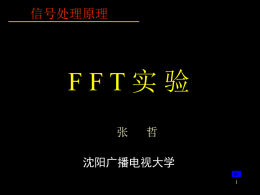 信号处理原理  FFT实验 张  哲  沈阳广播电视大学  FFT算法 计算DFT需要： N*N=N2次复数乘法 N*N=N2次复数加法 直接计算DFT的复杂度为O(N2) FFT不是一种新的算法，而只是DFT的快速算法 k N  W 被称为旋转因子，可以预先算好并保存   离散谱的性质 离散谱定义 离散序列h(nTs) (0n     k  ( k  Z ) Hk  H   NT  S    离散谱性质 周期性 序列的N点DFT离散谱是周期为N的序列。 如果离散序列x(nTs)(0n 关于原点和N/2都有 ☆共轭对称性 *  H k  H k  *  H.