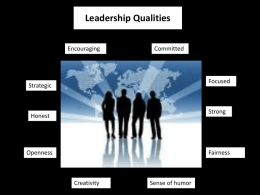 Leadership Qualities Encouraging  Committed  Focused  Strategic  Strong  Honest  Openness  Fairness  Creativity  Sense of humor   Integrity/ Honesty Integrity is the integration of outward actions and inner values. • Such an individual can be trusted.