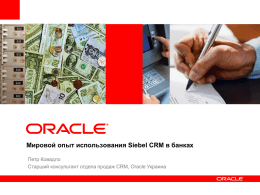 Мировой опыт использования Siebel CRM в банках Петр Ковадло Старший консультант отдела продаж CRM, Oracle Украина   Содержание Карта решений Oracle Siebel CRM для банков Использование.