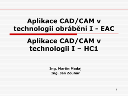 Aplikace CAD/CAM v technologii obrábění I - EAC Aplikace CAD/CAM v technologii I – HC1 Ing.