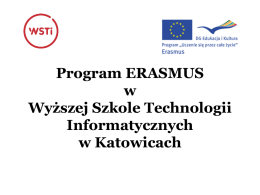 Program ERASMUS w Wyższej Szkole Technologii Informatycznych w Katowicach   Podstawowe informacje Erasmus jest częścią europejskiego programu Lifelong Learning Programme (Kształcenie przez całe życie). W jego ramach organizowana jest.