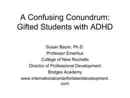 A Confusing Conundrum: Gifted Students with ADHD Susan Baum, Ph.D. Professor Emeritus College of New Rochelle Director of Professional Development Bridges Academy www.internationalcenterfortalentdevelopment. com   ADHD   Robin Williams  1952-actor, comedian, ADHD Early on, Williams applied.