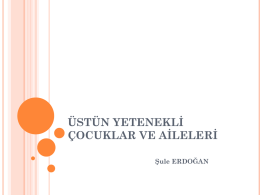 &Uuml;ST&Uuml;N YETENEKLİ &Ccedil;OCUKLAR VE AİLELERİ Şule ERDOĞAN   İ&Ccedil;ERİK Zeka ve Yetenek  &Uuml;st&uuml;n olmak  &Uuml;st&uuml;n anne ve babası olmak  &Uuml;st&uuml;n yetenekli &ccedil;ocukların eğitimi  BİLSEM neyin.