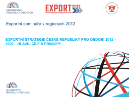 Exportní semináře v regionech 2012  EXPORTNÍ STRATEGIE ČESKÉ REPUBLIKY PRO OBDOBÍ 2012 – 2020 – HLAVNÍ CÍLE A PRINCIPY  RNDr.