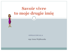 Savoir vivre to moje drugie imię  OPRACOWAŁA  mgr Anna Wojtkowska Savoir vivre WSTĘP Niniejsza prezentacja składa się z 4 części dotyczących zasad dobrego wychowania. Każda część.