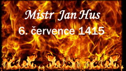Mistr Jan Hus 6. července 1415   Český náboženský myslitel, kazatel a reformátor Mistr Jan Hus se narodil dle různých zdrojů mezi lety 1368 až.