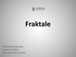 Fraktale Michał Nowakowski Dariusz Cieślicki Wojciech Maciejewski   Fraktal (łac. fractus – złamany, cząstkowy) - w znaczeniu potocznym oznacza:  • Obiekt samo-podobny (tzn.