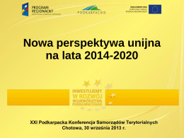 Nowa perspektywa unijna na lata 2014-2020  XXI Podkarpacka Konferencja Samorządów Terytorialnych Chotowa, 30 września 2013 r.