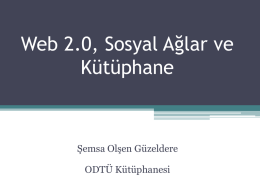 Web 2.0, Sosyal Ağlar ve Kütüphane  Şemsa Olşen Güzeldere ODTÜ Kütüphanesi   Web 2.0 ? O’Reilly, T.